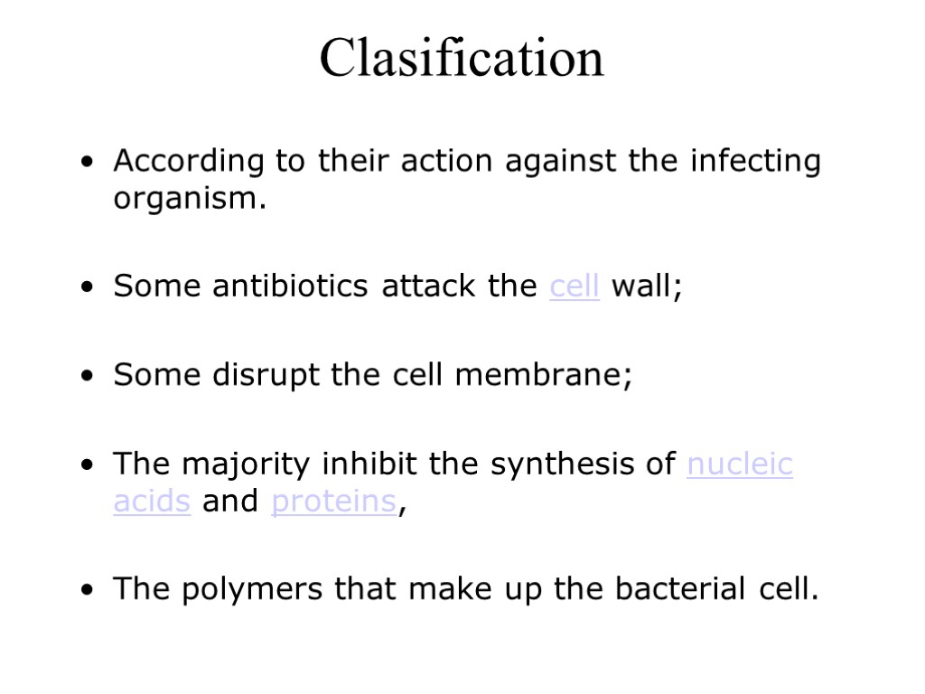 Clasification According to their action against the infecting organism. Some antibiotics attack the cell